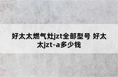 好太太燃气灶jzt全部型号 好太太jzt-a多少钱